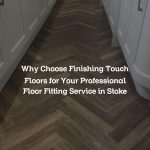 Why Choose Finishing Touch Floors for Your Professional Floor Fitting Service in Stoke