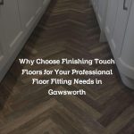 Why Choose Finishing Touch Floors for Your Professional Floor Fitting Needs in Gawsworth