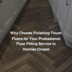Why Choose Finishing Touch Floors for Your Professional Floor Fitting Service in Holmes Chapel