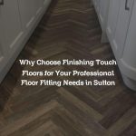 Why Choose Finishing Touch Floors for Your Professional Floor Fitting Needs in Sutton