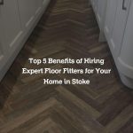 Top 5 Benefits of Hiring Expert Floor Fitters for Your Home in Stoke