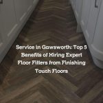 Service in Gawsworth: Top 5 Benefits of Hiring Expert Floor Fitters from Finishing Touch Floors
