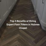 Top 5 Benefits of Hiring Expert Floor Fitters in Holmes Chapel