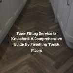 Floor Fitting Service in Knutsford: A Comprehensive Guide by Finishing Touch Floors