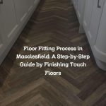 Floor Fitting Process in Macclesfield: A Step-by-Step Guide by Finishing Touch Floors
