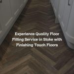 Experience Quality Floor Fitting Service in Stoke with Finishing Touch Floors
