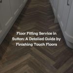 Floor Fitting Service in Sutton: A Detailed Guide by Finishing Touch Floors