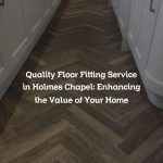 Quality Floor Fitting Service in Holmes Chapel: Enhancing the Value of Your Home