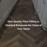 How Quality Floor Fitting in Chelford Enhances the Value of Your Home