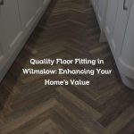 Quality Floor Fitting in Wilmslow: Enhancing Your Home’s Value