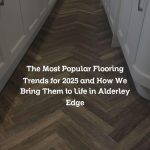 The Most Popular Flooring Trends for 2025 and How We Bring Them to Life in Alderley Edge