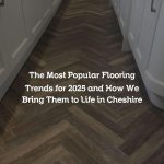 The Most Popular Flooring Trends for 2025 and How We Bring Them to Life in Cheshire